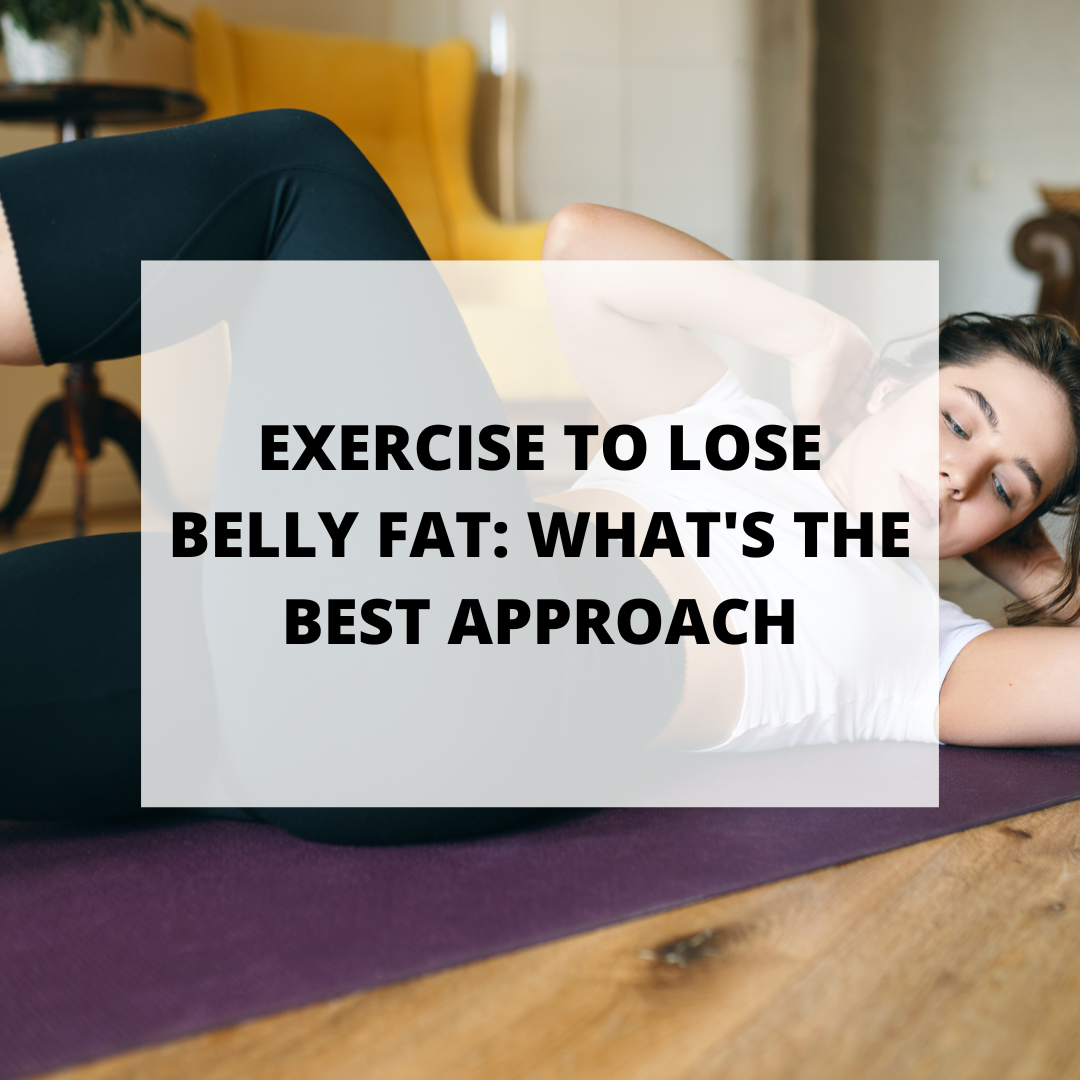 Exercise to Lose Belly Fat: What’s the Best Approach