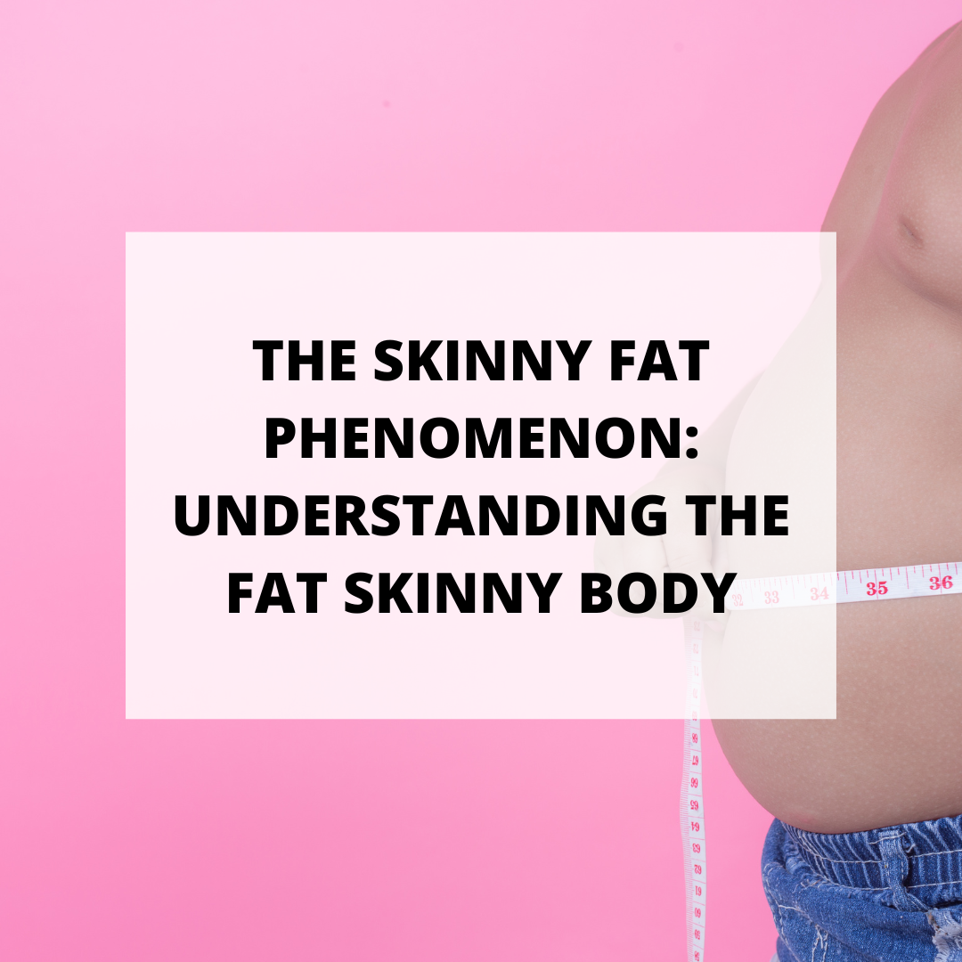The Skinny Fat Phenomenon: Understanding the Fat Skinny Body
