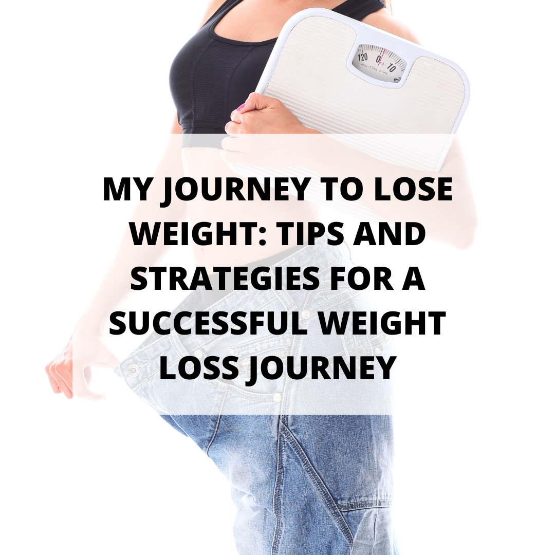 My Journey to Lose Weight: Tips and Strategies for a Successful Weight Loss Journey