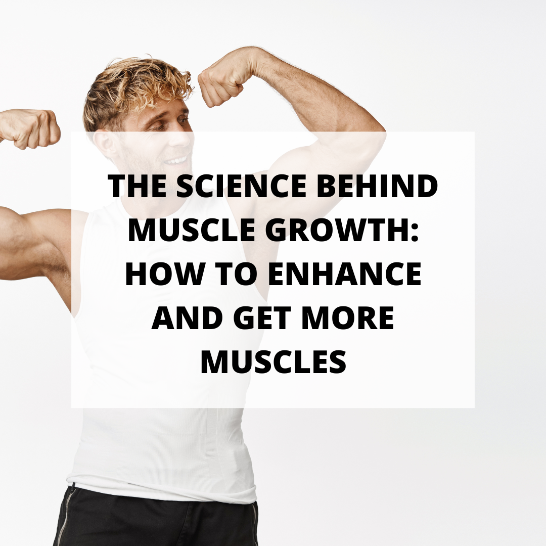 The Science Behind Growing Muscles: How to Enhance and Get More Muscles